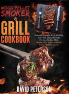 Wood Pellet Smoker And Grill Cookbook.: Over 400 Flavorful, Easy-to-Cook and Time-Saving Recipes For Your Perfect BBQ, Smoke, Grill, Roast, and Bake E di David Peterson edito da LIGHTNING SOURCE INC