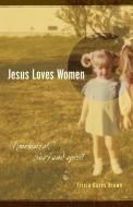 Jesus Loves Women: A Memoir of Body and Spirit di Tricia Gates Brown edito da CASCADIA PUB