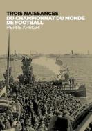 Trois naissances du championnat du monde de football di Pierre Arrighi edito da Books on Demand