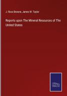 Reports upon The Mineral Resources of The United States di J. Ross Browne, James W. Taylor edito da Salzwasser-Verlag