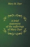 A Brief Statement Of The Sufferings Of Mary Dyer di Mary M Dyer edito da Book On Demand Ltd.