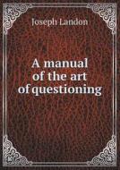 A Manual Of The Art Of Questioning di Joseph Landon edito da Book On Demand Ltd.