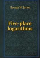 Five-place Logarithms di George W Jones edito da Book On Demand Ltd.