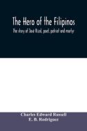 The hero of the Filipinos; the story of José Rizal, poet, patriot and martyr di Charles Edward Russell, E. B. Rodriguez edito da Alpha Editions