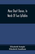 More Short Stories, In Words Of Two Syllables di Elizabeth Semple, Elizabeth Sandham edito da Alpha Editions