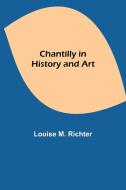 Chantilly in History and Art di Louise M. Richter edito da Alpha Editions