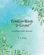 Creative Ways to Grieve di Y. Y. Chan edito da Little White Flowers Publishing