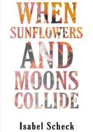 When Sunflowers And Moons Collide di Isabel Scheck edito da Lulu.com