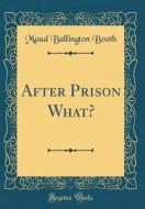 After Prison What? (Classic Reprint) di Maud Ballington Booth edito da Forgotten Books