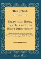 Sabbaths at Home, or a Help to Their Right Improvement: Founded on the Forty-Second and Forty-Third Psalms; Intended for the Use of Pious Persons When di Henry March edito da Forgotten Books