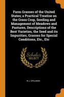 Farm Grasses Of The United States; A Practical Treatise On The Grass Crop, Seeding And Management Of Meadows And Pastures, Descriptions Of The Best Va di W J. Spillman edito da Franklin Classics