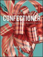 The Art of the Confectioner: Sugarwork and Pastillage di Ewald Notter edito da WILEY