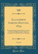 Illustrirte Garten-Zeitung, 1874, Vol. 18: Eine Monatliche Zeitschrift Fr Gartenbau, Obstbau Und Blumenzucht; Organ Der Gartenbau-Gesellschaft Flora i di Lebl Lebl edito da Forgotten Books