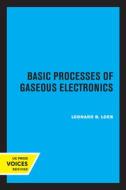 Basic Processes Of Gaseous Electronics di Leonard B. Loeb edito da University Of California Press