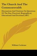 The Church and the Commonwealth: Discussions and Orations on Questions of the Day; Practical, Biographical, Educational and Doctrinal (1887) di William Cochrane edito da Kessinger Publishing