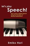 Let's Play Speech!: How to Give a Better Speech Using the Principles of Musical Performance di Emiko Hori edito da Papayaworks LLC