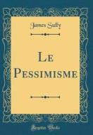 Le Pessimisme (Classic Reprint) di James Sully edito da Forgotten Books