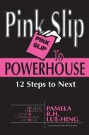 Pink Slip to Powerhouse: 12 Steps to Next di Pamela R. H. Lue-Hing edito da Legacy Partners Publishing