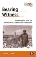 Bearing Witness: Women and the Truth and Reconciliation Commission in South Africa di Fiona C. Ross edito da Pluto Press (UK)