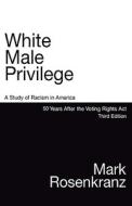 White Male Privilege: A Study of Racism in America 50 Years After Voting Rights ACT Third Edition di Mark Rosenkranz edito da LAW DOG BOOKS