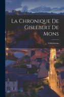 La Chronique De Gislebert De Mons di Gislebertus edito da LEGARE STREET PR
