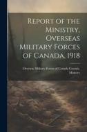 Report of the Ministry, Overseas Military Forces of Canada, 1918 edito da LEGARE STREET PR