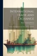 International Trade and Exchange: A Study of the Mechanism and Advantages of Commerce di Harry Gunnison Brown edito da LEGARE STREET PR