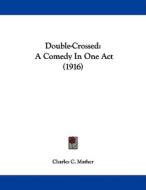 Double-Crossed: A Comedy in One Act (1916) di Charles C. Mather edito da Kessinger Publishing
