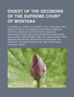 Digest of the Decisions of the Supreme Court of Montana; Covering All Cases in Volumes 1 to 47, Inclusive, with Annotations to the American Decisions, di Richard H. Smith edito da Rarebooksclub.com