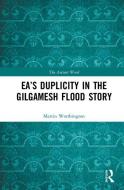 Ea's Duplicity In The Gilgamesh Flood Story di Martin Worthington edito da Taylor & Francis Ltd