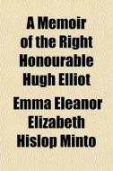 A Memoir Of The Right Honourable Hugh El di Emma Eleanor Elizabeth Hislop Minto edito da General Books