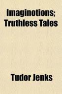 Imaginotions; Truthless Tales di Tudor Jenks edito da General Books Llc