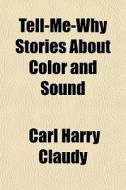 Tell-me-why Stories About Color And Soun di Carl Harry Claudy edito da General Books