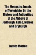 The Monastic Annals Of Teviotdale, Or, T di James Morton edito da General Books