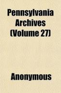 Pennsylvania Archives Volume 27 di Anonymous edito da General Books