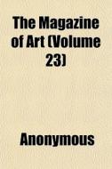 The Magazine Of Art Volume 23 di Anonymous edito da General Books