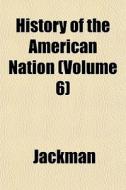 History Of The American Nation Volume 6 di Jackman edito da General Books