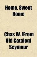 Home, Sweet Home di Chas W. Seymour edito da General Books