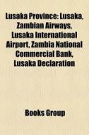 Lusaka Province: Lusaka, Zambian Airways, Lusaka International Airport, Zambia National Commercial Bank, Lusaka Declaration edito da Books LLC