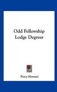 Odd Fellowship Lodge Degrees di Percy Howard edito da Kessinger Publishing