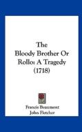 The Bloody Brother or Rollo: A Tragedy (1718) di Francis Beaumont, John Fletcher edito da Kessinger Publishing