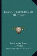 Devout Exercises of the Heart di Elizabeth Rowe, I. Watts edito da Kessinger Publishing