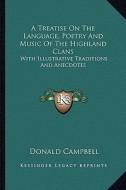 A Treatise on the Language, Poetry and Music of the Highland Clans: With Illustrative Traditions and Anecdotes di Donald Campbell edito da Kessinger Publishing