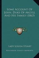 Some Account of John, Duke of Argyll and His Family (1863) di Lady Louisa Stuart edito da Kessinger Publishing