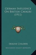 German Influence on British Cavalry (1911) di Erskine Childers edito da Kessinger Publishing