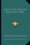 Life in the Hills of Kentucky (1890) di William Eleazar Barton edito da Kessinger Publishing
