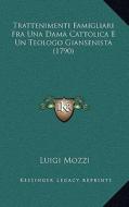Trattenimenti Famigliari Fra Una Dama Cattolica E Un Teologo Giansenista (1790) di Luigi Mozzi edito da Kessinger Publishing