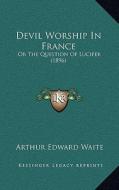 Devil Worship in France: Or the Question of Lucifer (1896) di Arthur Edward Waite edito da Kessinger Publishing