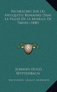 Recherches Sur Les Antiquites Romaines Dans La Vallee de La Moselle de Treves (1840) di Johann Hugo Wyttenbach edito da Kessinger Publishing