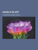 Angels In Art di Clara Erskine Clement Waters edito da Theclassics.us